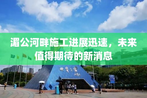 湄公河畔施工进展迅速，未来值得期待的新消息