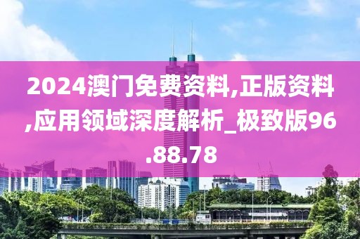 2024澳门免费资料,正版资料,应用领域深度解析_极致版96.88.78