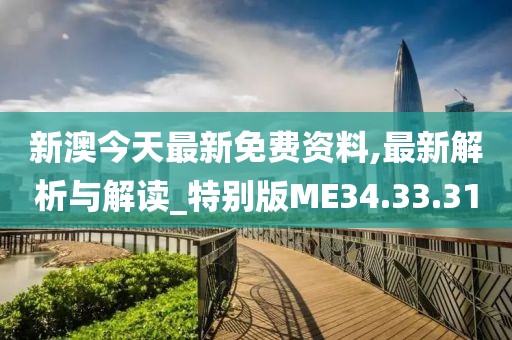 新澳今天最新免费资料,最新解析与解读_特别版ME34.33.31