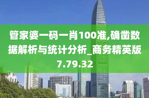 管家婆一码一肖100准,确凿数据解析与统计分析_商务精英版7.79.32