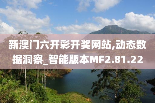新澳门六开彩开奖网站,动态数据洞察_智能版本MF2.81.22