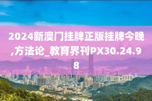 2024新澳门挂牌正版挂牌今晚,方法论_教育界刊PX30.24.98
