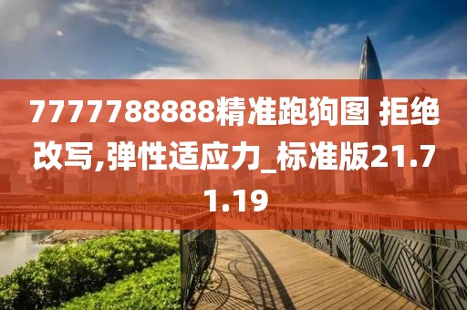 7777788888精准跑狗图 拒绝改写,弹性适应力_标准版21.71.19