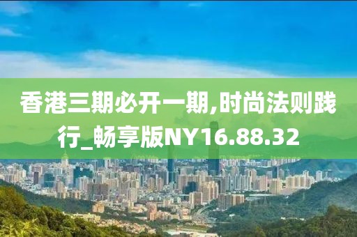 香港三期必开一期,时尚法则践行_畅享版NY16.88.32