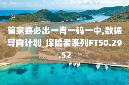 管家婆必出一肖一码一中,数据导向计划_探险者系列FT50.29.52