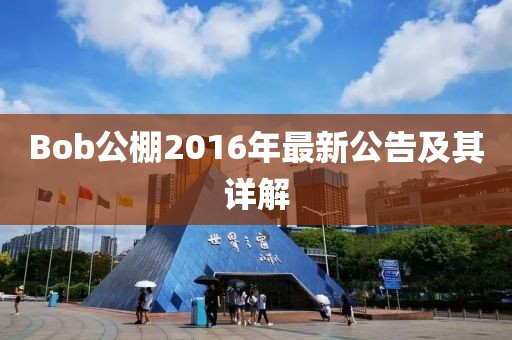 Bob公棚2016年最新公告及其详解