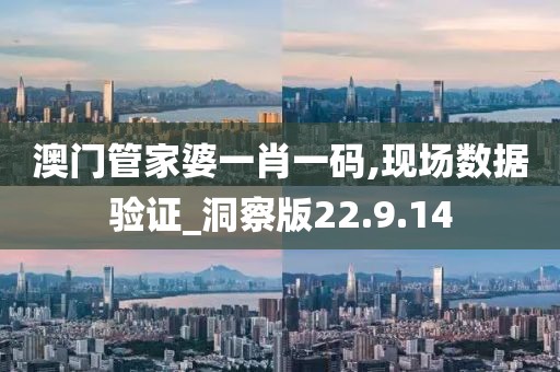 澳门管家婆一肖一码,现场数据验证_洞察版22.9.14