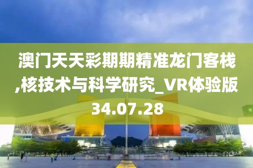 澳门天天彩期期精准龙门客栈,核技术与科学研究_VR体验版34.07.28