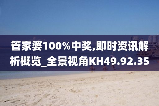 管家婆100%中奖,即时资讯解析概览_全景视角KH49.92.35