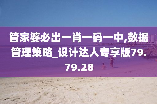 管家婆必出一肖一码一中,数据管理策略_设计达人专享版79.79.28