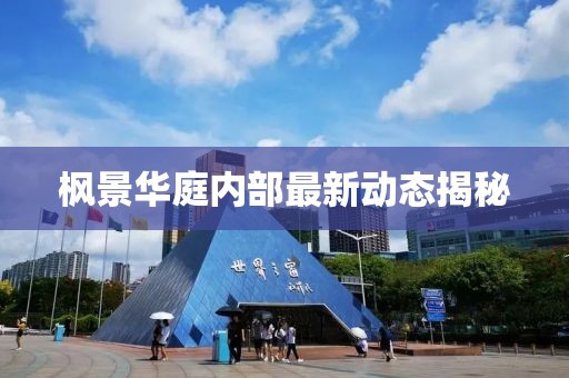 枫景华庭内部最新动态揭秘