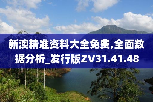 新澳精准资料大全免费,全面数据分析_发行版ZV31.41.48