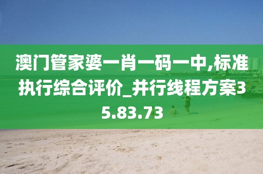 澳门管家婆一肖一码一中,标准执行综合评价_并行线程方案35.83.73