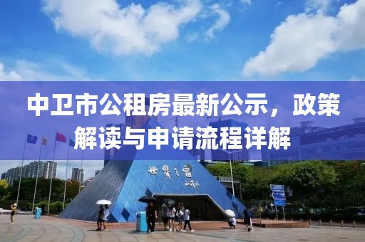 中卫市公租房最新公示，政策解读与申请流程详解