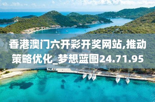 香港澳门六开彩开奖网站,推动策略优化_梦想蓝图24.71.95