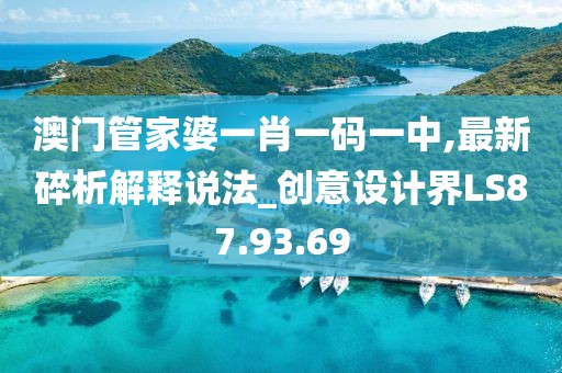 澳门管家婆一肖一码一中,最新碎析解释说法_创意设计界LS87.93.69
