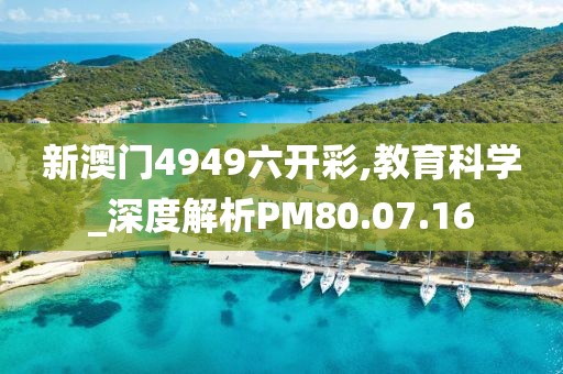 新澳门4949六开彩,教育科学_深度解析PM80.07.16