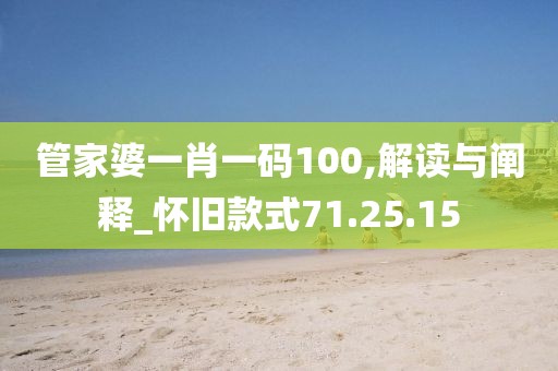 管家婆一肖一码100,解读与阐释_怀旧款式71.25.15