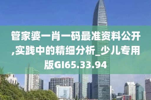 管家婆一肖一码最准资料公开,实践中的精细分析_少儿专用版GI65.33.94