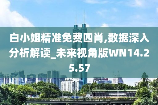 白小姐精准免费四肖,数据深入分析解读_未来视角版WN14.25.57
