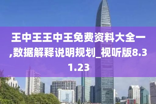 王中王王中王免费资料大全一,数据解释说明规划_视听版8.31.23