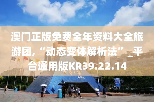 澳门正版免费全年资料大全旅游团,“动态变体解析法”_平台通用版KR39.22.14