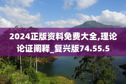 2024正版资料免费大全,理论论证阐释_复兴版74.55.5