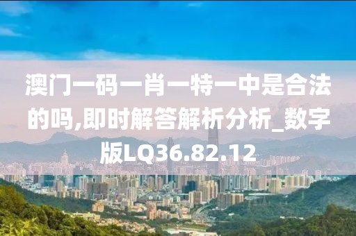 澳门一码一肖一特一中是合法的吗,即时解答解析分析_数字版LQ36.82.12
