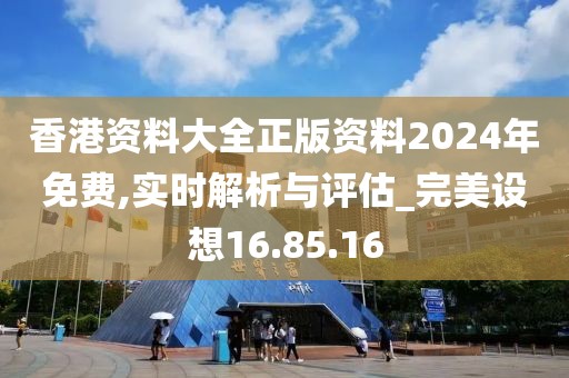 香港资料大全正版资料2024年免费,实时解析与评估_完美设想16.85.16