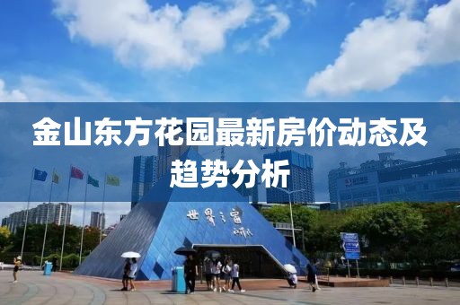 金山东方花园最新房价动态及趋势分析