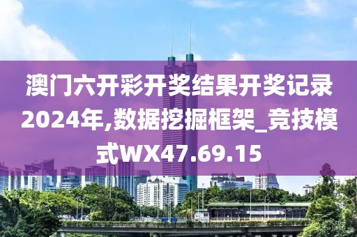澳门六开彩开奖结果开奖记录2024年,数据挖掘框架_竞技模式WX47.69.15