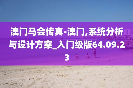 澳门马会传真-澳门,系统分析与设计方案_入门级版64.09.23
