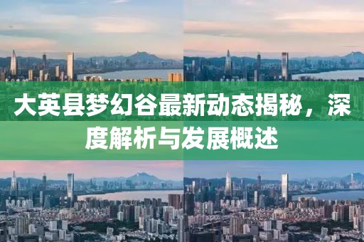 大英县梦幻谷最新动态揭秘，深度解析与发展概述