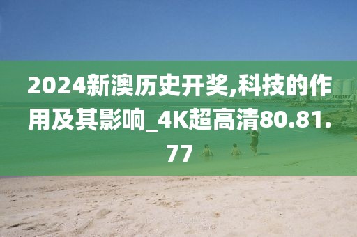 2024新澳历史开奖,科技的作用及其影响_4K超高清80.81.77