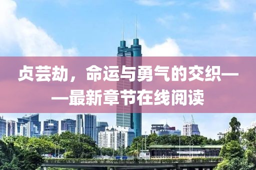 贞芸劫，命运与勇气的交织——最新章节在线阅读
