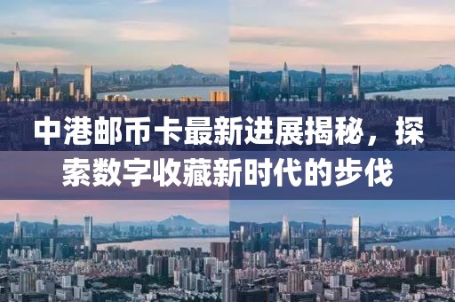中港邮币卡最新进展揭秘，探索数字收藏新时代的步伐