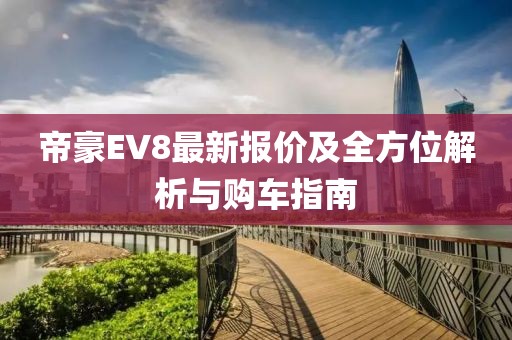 帝豪EV8最新报价及全方位解析与购车指南