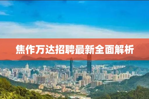 焦作万达招聘最新全面解析