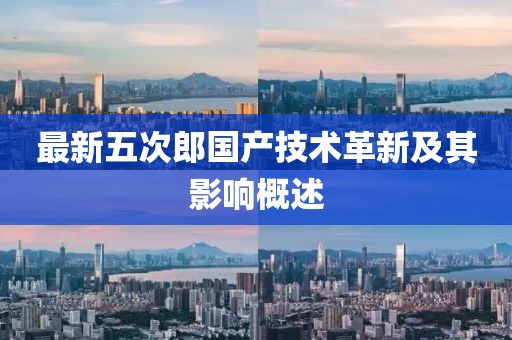 最新五次郎国产技术革新及其影响概述