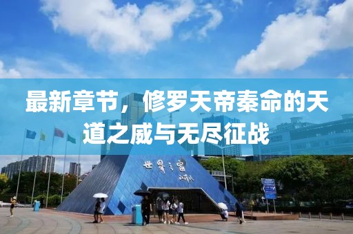 最新章节，修罗天帝秦命的天道之威与无尽征战