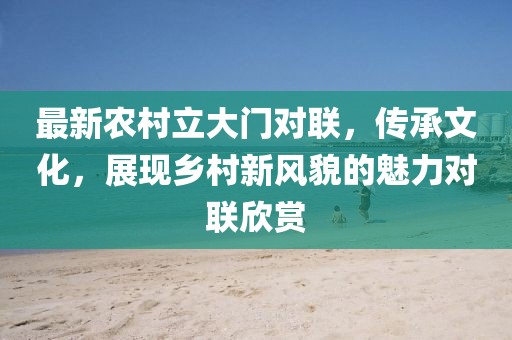 最新农村立大门对联，传承文化，展现乡村新风貌的魅力对联欣赏
