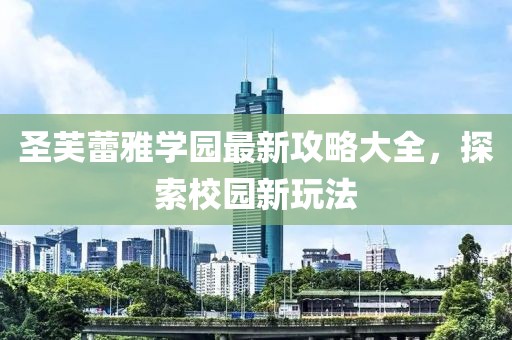 圣芙蕾雅学园最新攻略大全，探索校园新玩法