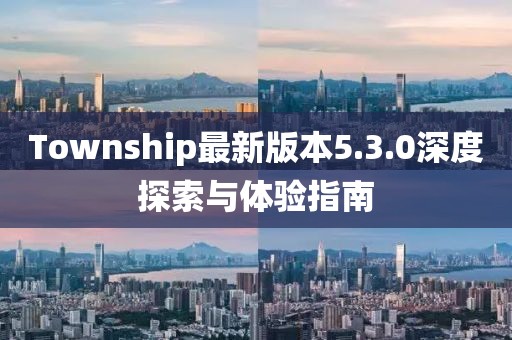 Township最新版本5.3.0深度探索与体验指南