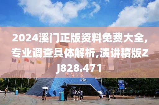 2024溪门正版资料免费大全,专业调查具体解析,演讲稿版ZJ828.471