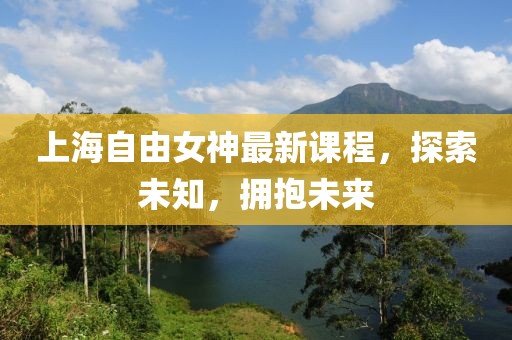 上海自由女神最新课程，探索未知，拥抱未来