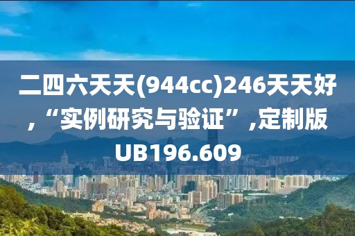 二四六天天(944cc)246天天好,“实例研究与验证”,定制版UB196.609