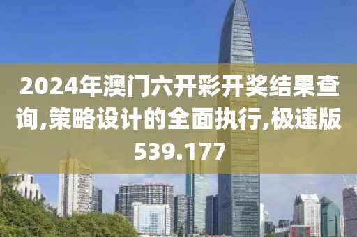 2024年澳门六开彩开奖结果查询,策略设计的全面执行,极速版539.177