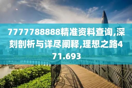 7777788888精准资料查询,深刻剖析与详尽阐释,理想之路471.693
