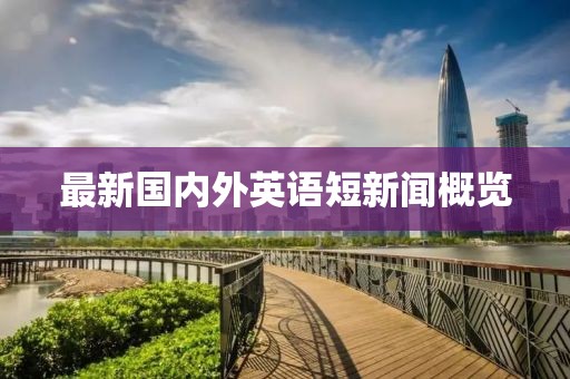 最新国内外英语短新闻概览