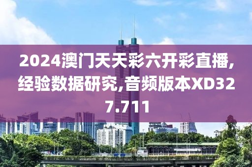 2024澳门天天彩六开彩直播,经验数据研究,音频版本XD327.711